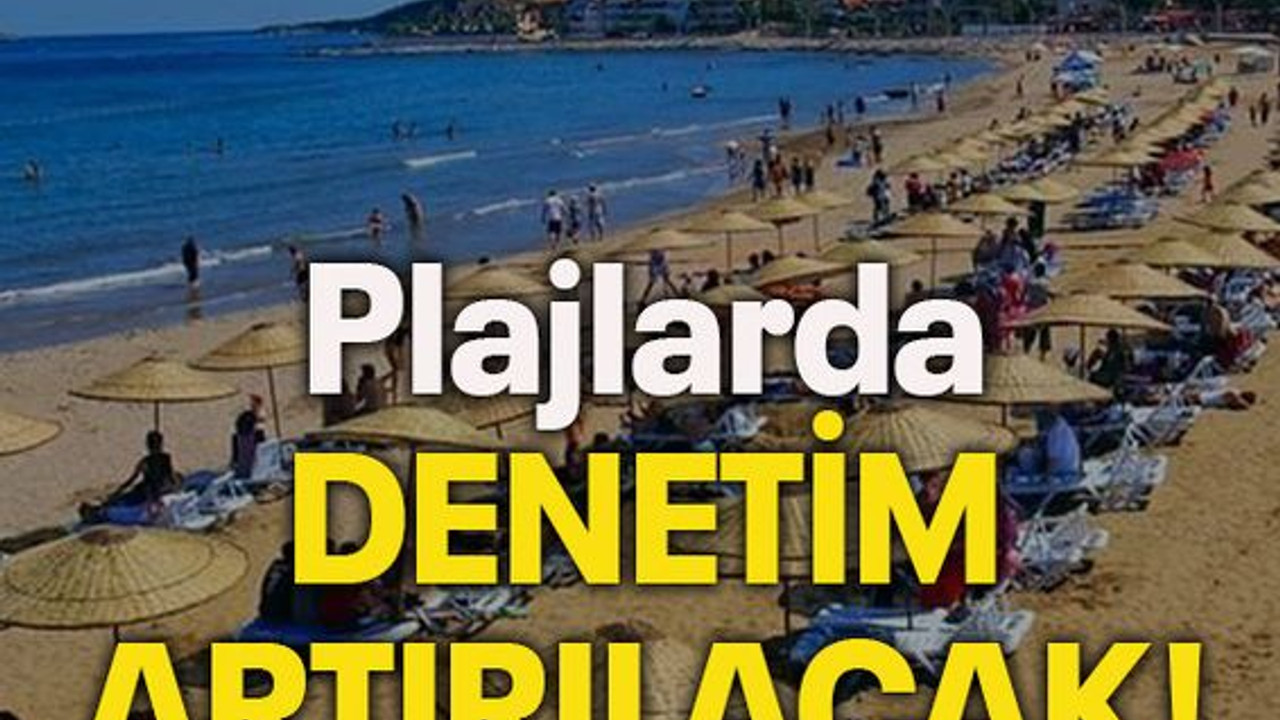 Plajlarda denetim artırılacak!